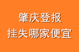 肇庆登报挂失哪家便宜？哪个报社便宜？