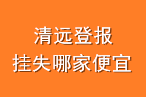清远登报挂失哪家便宜？哪个报社便宜？