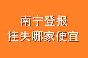 南宁登报挂失哪家便宜？哪个报社便宜？
