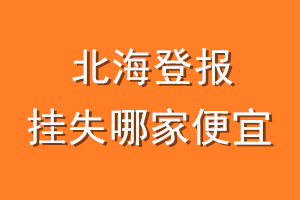 北海登报挂失哪家便宜？哪个报社便宜？