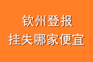 钦州登报挂失哪家便宜？哪个报社便宜？