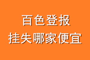 百色登报挂失哪家便宜？哪个报社便宜？