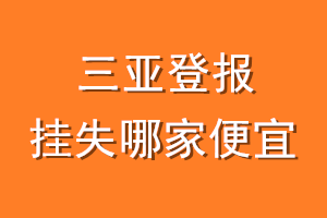 三亚登报挂失哪家便宜？哪个报社便宜？