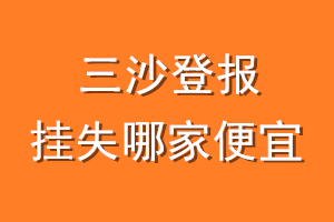 三沙登报挂失哪家便宜？哪个报社便宜？