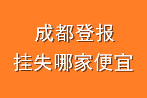 成都登报挂失哪家便宜?哪个报社便宜?