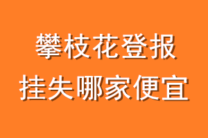 攀枝花登报挂失哪家便宜？哪个报社便宜？