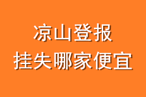 凉山登报挂失哪家便宜？哪个报社便宜？