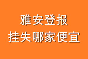 雅安登报挂失哪家便宜？哪个报社便宜？
