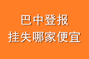 巴中登报挂失哪家便宜？哪个报社便宜？