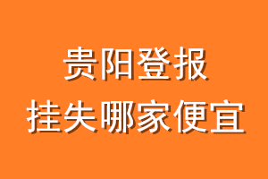 贵阳登报挂失哪家便宜？哪个报社便宜？