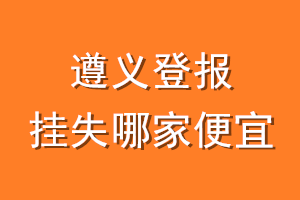 遵义登报挂失哪家便宜？哪个报社便宜？