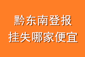 黔东南登报挂失哪家便宜？哪个报社便宜？