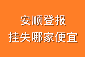 安顺登报挂失哪家便宜？哪个报社便宜？