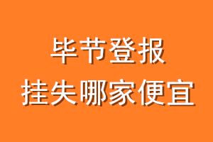 毕节登报挂失哪家便宜？哪个报社便宜？