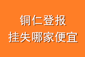 铜仁登报挂失哪家便宜？哪个报社便宜？