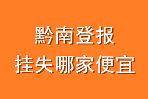 黔南登报挂失哪家便宜？哪个报社便宜？