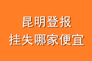 昆明登报挂失哪家便宜？哪个报社便宜？