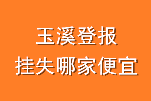 玉溪登报挂失哪家便宜？哪个报社便宜？