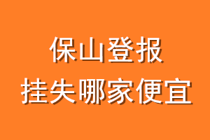 保山登报挂失哪家便宜？哪个报社便宜？