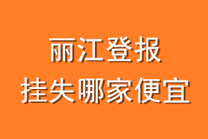 丽江登报挂失哪家便宜？哪个报社便宜？