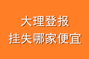 大理登报挂失哪家便宜？哪个报社便宜？