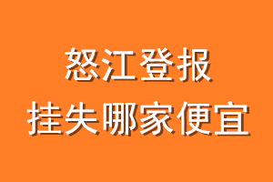 怒江登报挂失哪家便宜？哪个报社便宜？