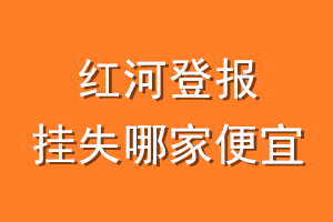 红河登报挂失哪家便宜？哪个报社便宜？