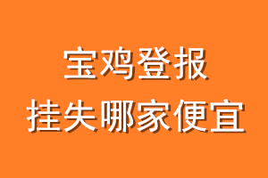 宝鸡登报挂失哪家便宜？哪个报社便宜？