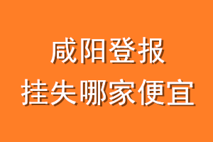 咸阳登报挂失哪家便宜？哪个报社便宜？