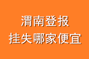 渭南登报挂失哪家便宜？哪个报社便宜？