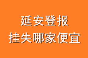 延安登报挂失哪家便宜？哪个报社便宜？