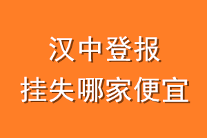 汉中登报挂失哪家便宜？哪个报社便宜？