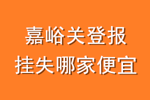 嘉峪关登报挂失哪家便宜？哪个报社便宜？