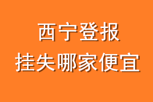 西宁登报挂失哪家便宜？哪个报社便宜？