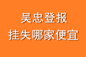 吴忠登报挂失哪家便宜？哪个报社便宜？