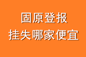 固原登报挂失哪家便宜？哪个报社便宜？